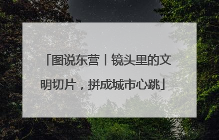 图说东营丨镜头里的文明切片，拼成城市心跳